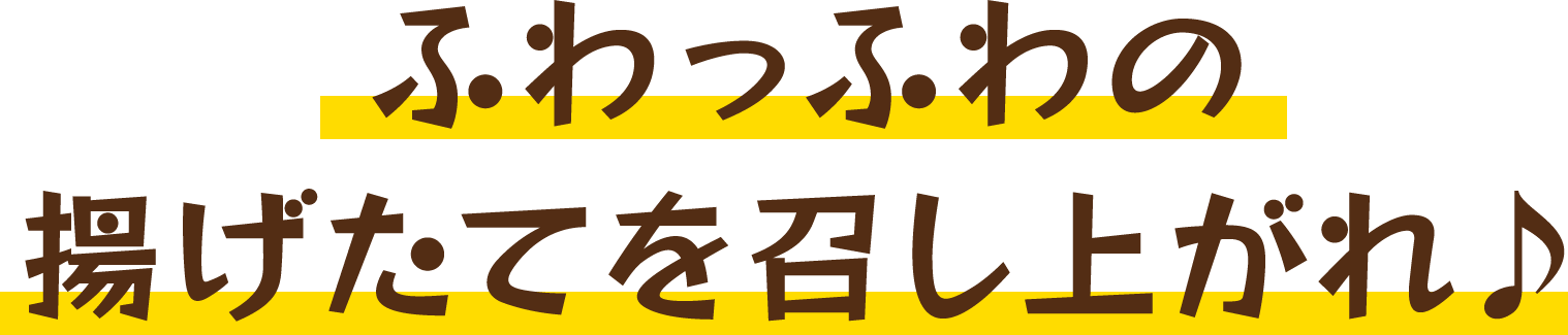 ふわっふわの揚げたてを召し上がれ♪