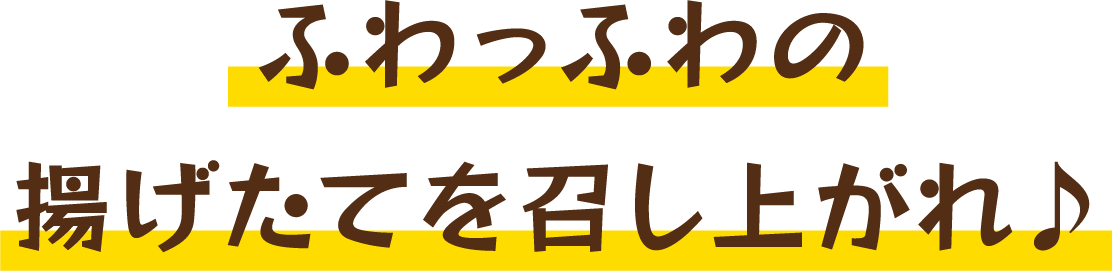 ふわっふわの揚げたてを召し上がれ♪